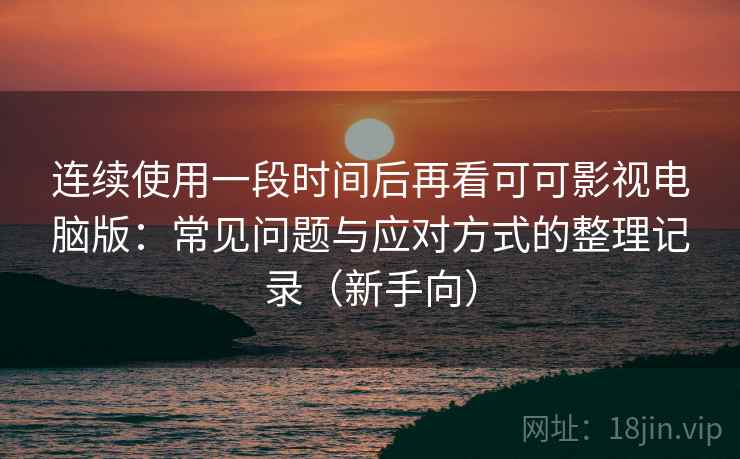 连续使用一段时间后再看可可影视电脑版:常见问题与应对方式的整理记录(新手向) 连续使用一段时间后再看可可影视电脑版:常见问题与应对方式的整理记录(新手向)
