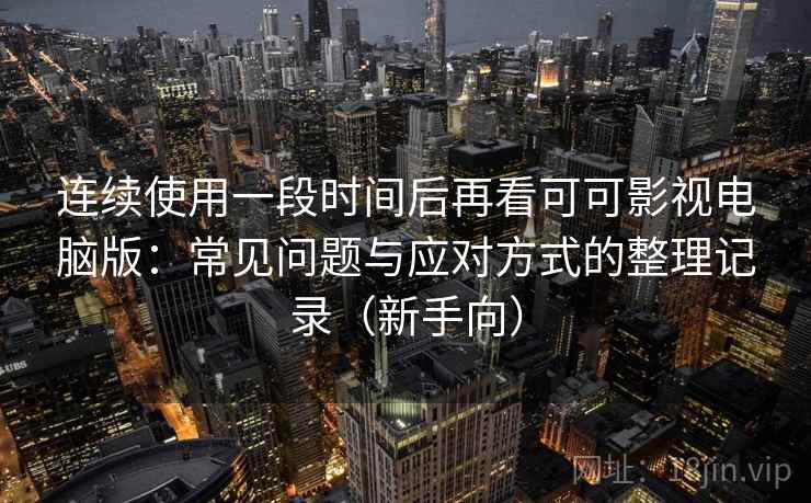 连续使用一段时间后再看可可影视电脑版:常见问题与应对方式的整理记录(新手向) 连续使用一段时间后再看可可影视电脑版:常见问题与应对方式的整理记录(新手向)