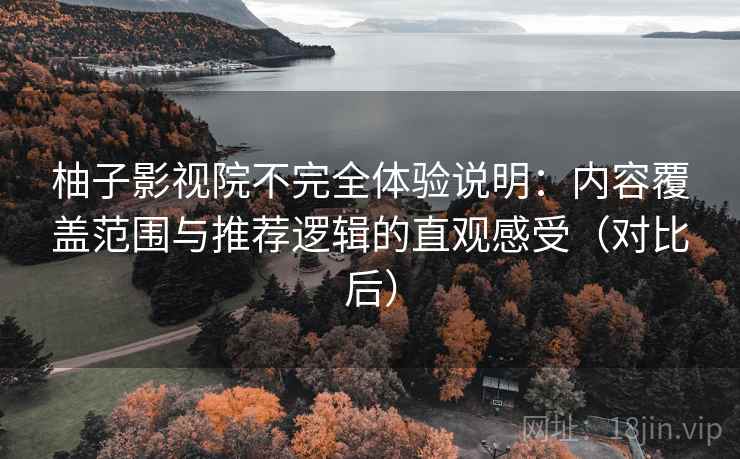 柚子影视院不完全体验说明：内容覆盖范围与推荐逻辑的直观感受（对比后）