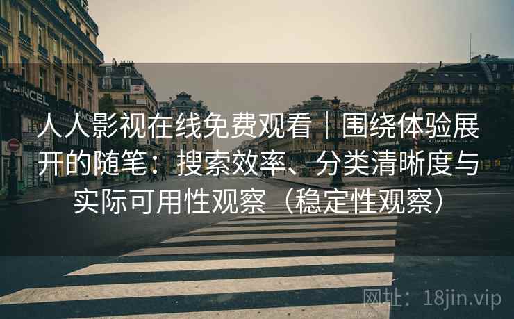 人人影视在线免费观看|围绕体验展开的随笔:搜索效率、分类清晰度与实际可用性观察(稳定性观察) 人人影视在线免费观看|围绕体验展开的随笔:搜索效率、分类清晰度与实际可用性观察(稳定性观察)