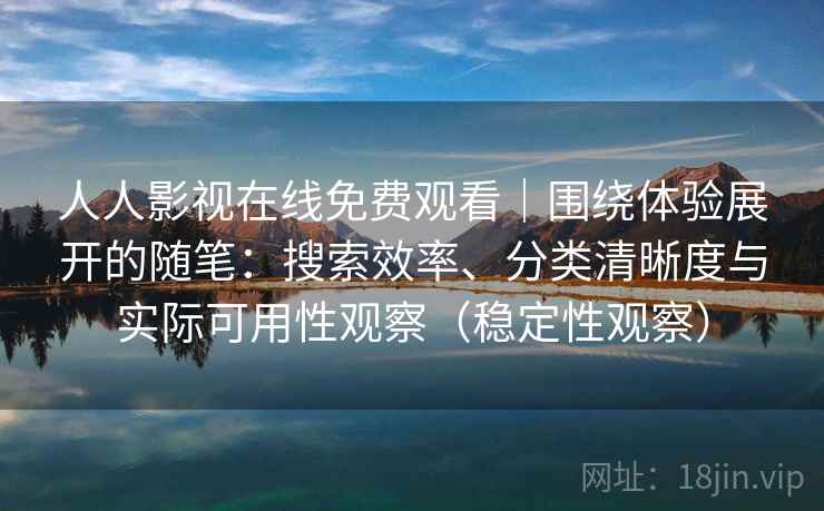 人人影视在线免费观看|围绕体验展开的随笔:搜索效率、分类清晰度与实际可用性观察(稳定性观察) 人人影视在线免费观看|围绕体验展开的随笔:搜索效率、分类清晰度与实际可用性观察(稳定性观察)