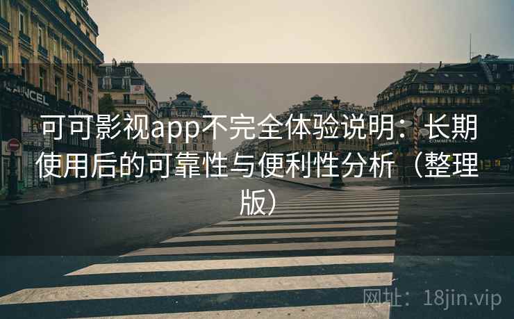 可可影视app不完全体验说明：长期使用后的可靠性与便利性分析（整理版）