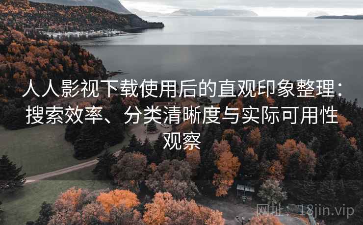 人人影视下载使用后的直观印象整理：搜索效率、分类清晰度与实际可用性观察