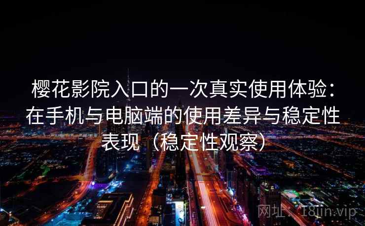 樱花影院入口的一次真实使用体验：在手机与电脑端的使用差异与稳定性表现（稳定性观察）