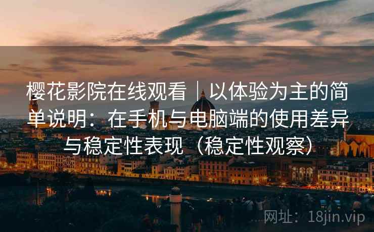 樱花影院在线观看｜以体验为主的简单说明：在手机与电脑端的使用差异与稳定性表现（稳定性观察）