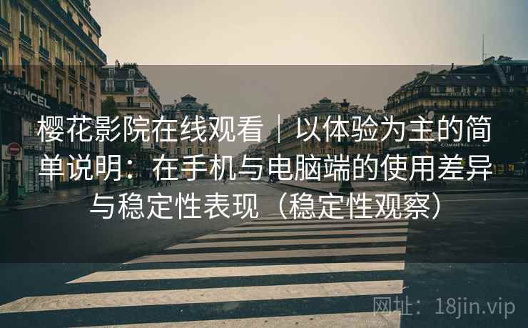 樱花影院在线观看｜以体验为主的简单说明：在手机与电脑端的使用差异与稳定性表现（稳定性观察）