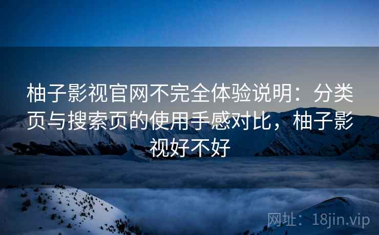 柚子影视官网不完全体验说明：分类页与搜索页的使用手感对比，柚子影视好不好
