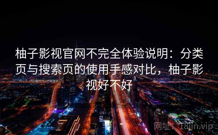 柚子影视官网不完全体验说明：分类页与搜索页的使用手感对比，柚子影视好不好
